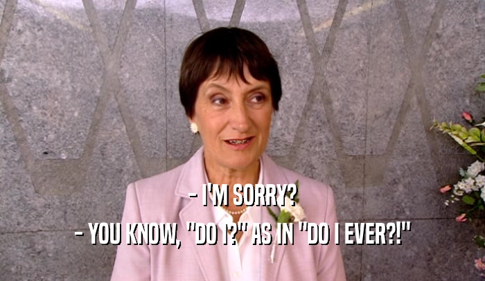 - I'M SORRY? - YOU KNOW, 