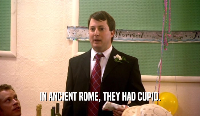 IN ANCIENT ROME, THEY HAD CUPID.  