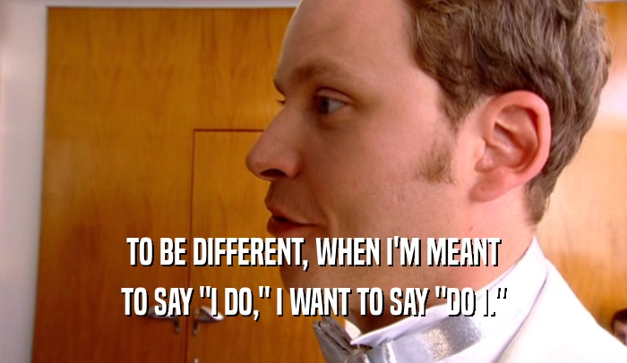 TO BE DIFFERENT, WHEN I'M MEANT TO SAY 