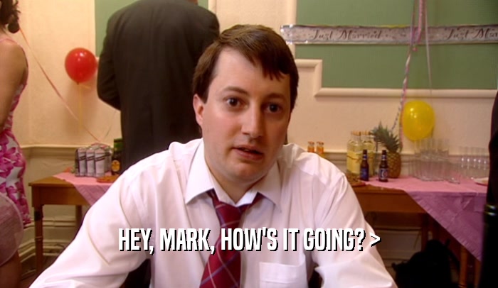 HEY, MARK, HOW'S IT GOING? >
  