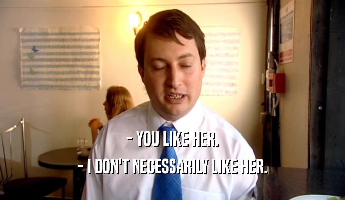 - YOU LIKE HER. - I DON'T NECESSARILY LIKE HER. 