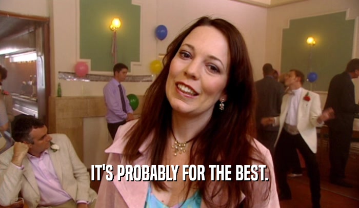 IT'S PROBABLY FOR THE BEST.  