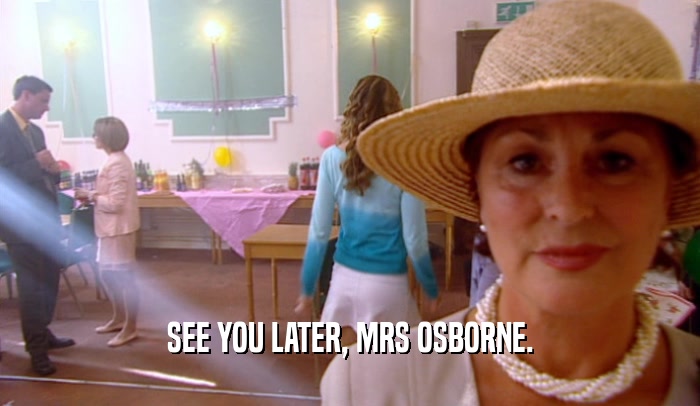 SEE YOU LATER, MRS OSBORNE.
  
