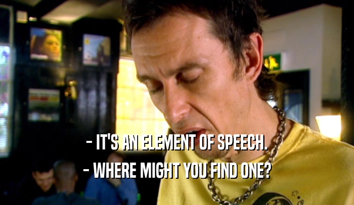 - IT'S AN ELEMENT OF SPEECH. - WHERE MIGHT YOU FIND ONE? 