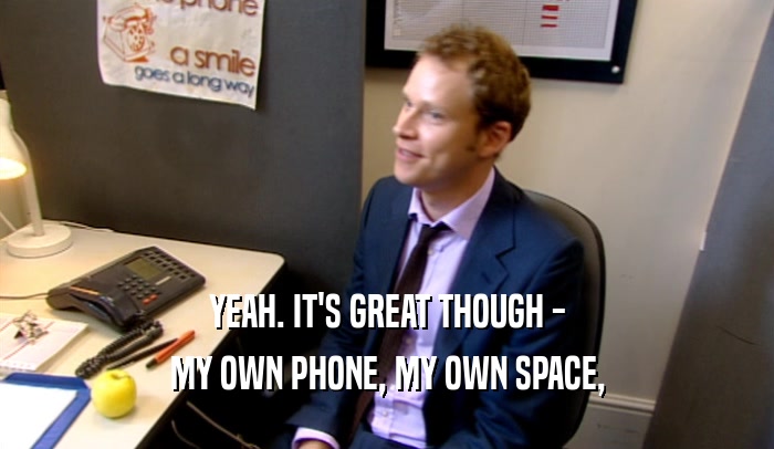 YEAH. IT'S GREAT THOUGH - MY OWN PHONE, MY OWN SPACE, 