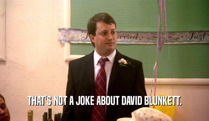 THAT'S NOT A JOKE ABOUT DAVID BLUNKETT.  