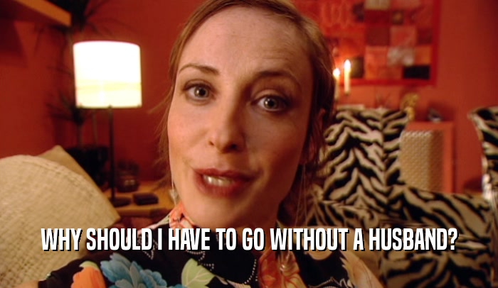 WHY SHOULD I HAVE TO GO WITHOUT A HUSBAND?  