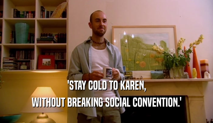 'STAY COLD TO KAREN,
 WITHOUT BREAKING SOCIAL CONVENTION.'
 