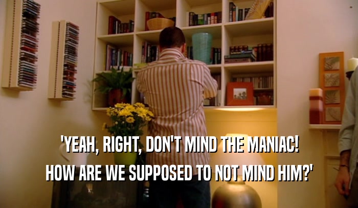 'YEAH, RIGHT, DON'T MIND THE MANIAC! HOW ARE WE SUPPOSED TO NOT MIND HIM?' 