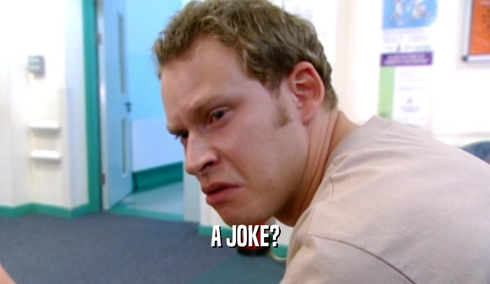 A JOKE?  