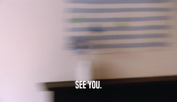 SEE YOU.  