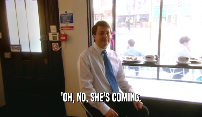 'OH, NO, SHE'S COMING.  