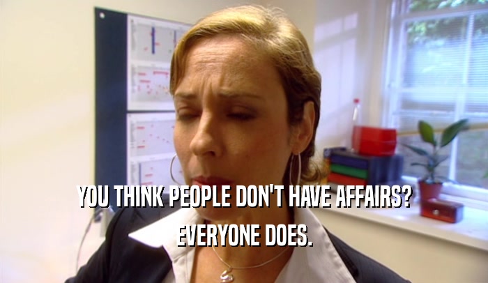 YOU THINK PEOPLE DON'T HAVE AFFAIRS? EVERYONE DOES. 