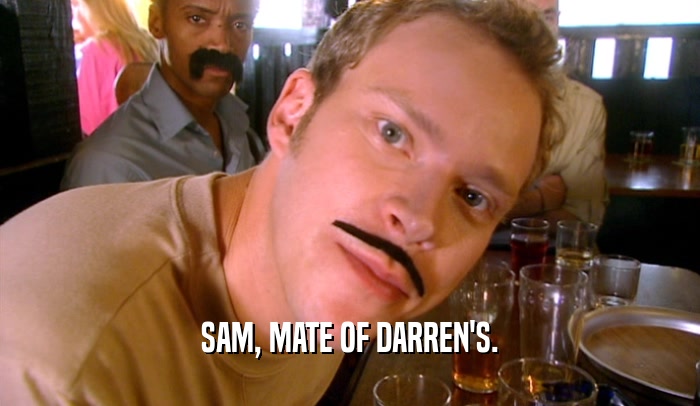 SAM, MATE OF DARREN'S.  