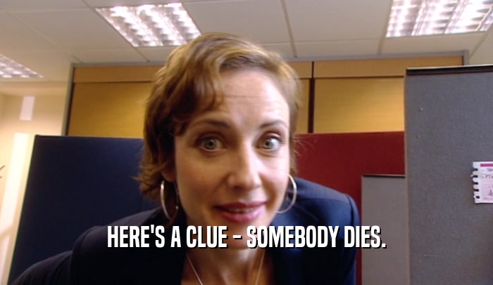 HERE'S A CLUE - SOMEBODY DIES.  