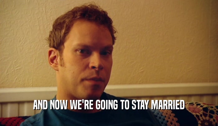 AND NOW WE'RE GOING TO STAY MARRIED  