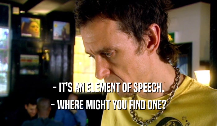 - IT'S AN ELEMENT OF SPEECH.
 - WHERE MIGHT YOU FIND ONE?
 
