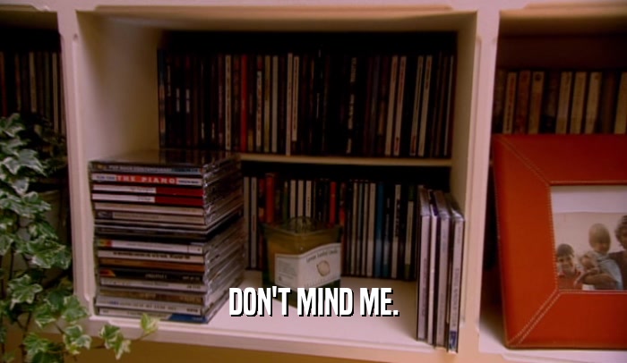 DON'T MIND ME.  