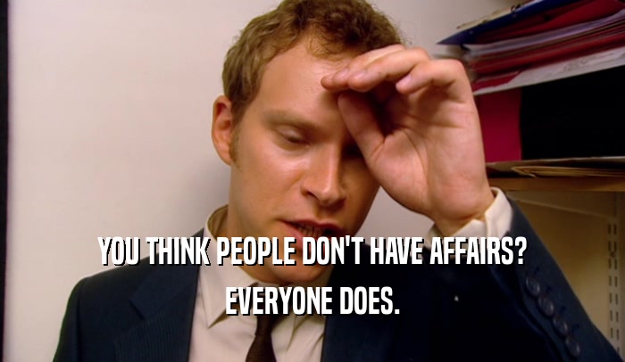 YOU THINK PEOPLE DON'T HAVE AFFAIRS? EVERYONE DOES. 