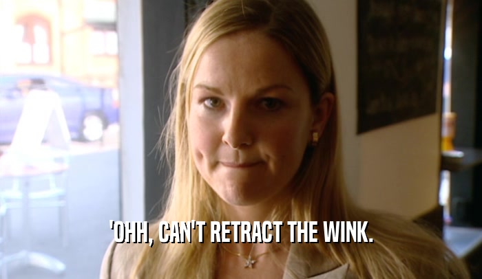 'OHH, CAN'T RETRACT THE WINK.  