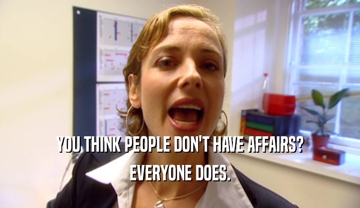YOU THINK PEOPLE DON'T HAVE AFFAIRS? EVERYONE DOES. 