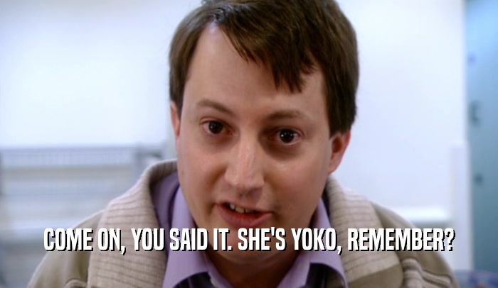 COME ON, YOU SAID IT. SHE'S YOKO, REMEMBER?  