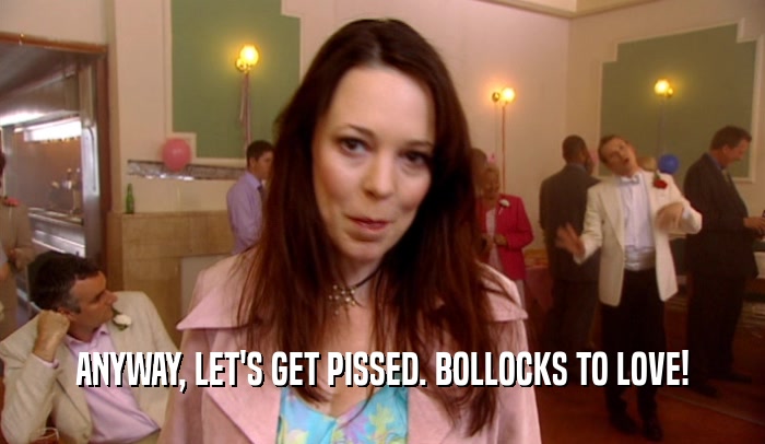 ANYWAY, LET'S GET PISSED. BOLLOCKS TO LOVE!  