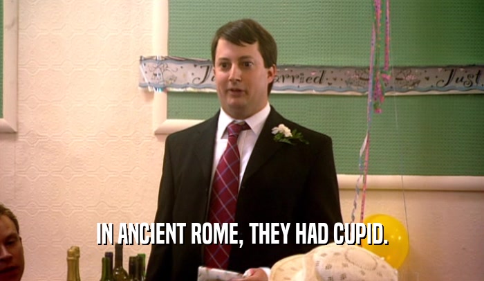 IN ANCIENT ROME, THEY HAD CUPID.  