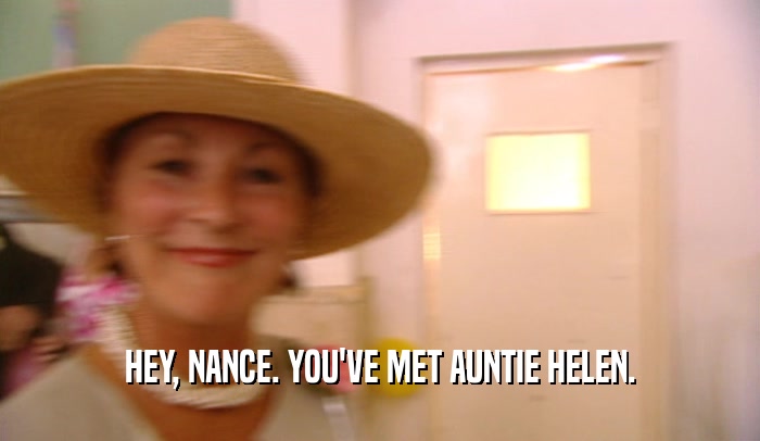 HEY, NANCE. YOU'VE MET AUNTIE HELEN.
  