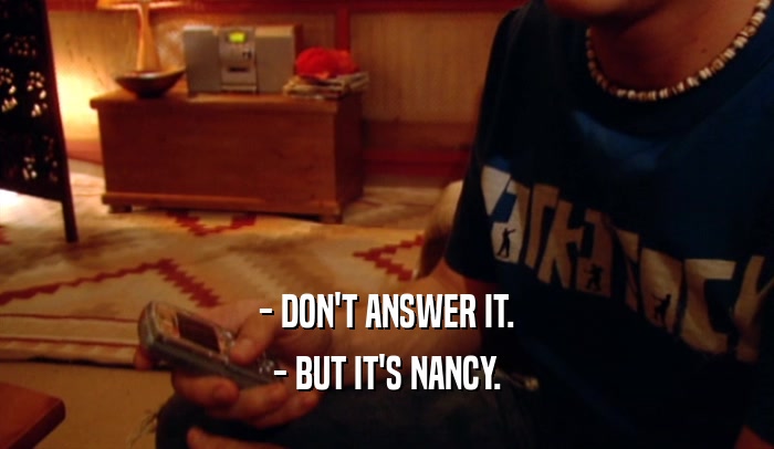 - DON'T ANSWER IT. - BUT IT'S NANCY. 