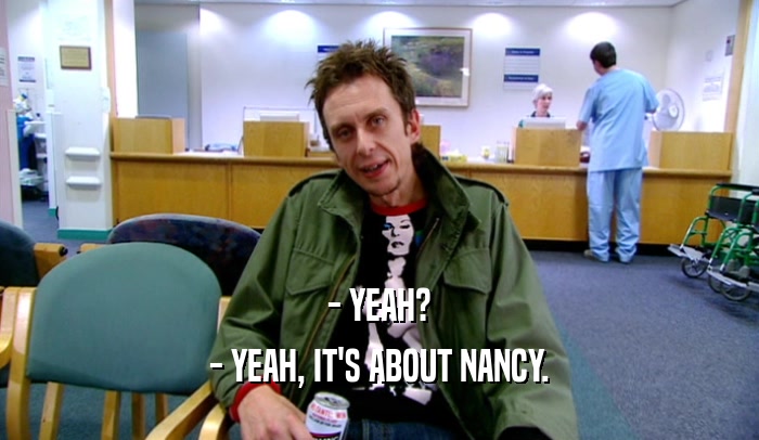 - YEAH? - YEAH, IT'S ABOUT NANCY. 