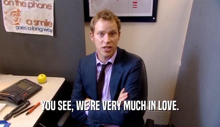 YOU SEE, WE'RE VERY MUCH IN LOVE.  