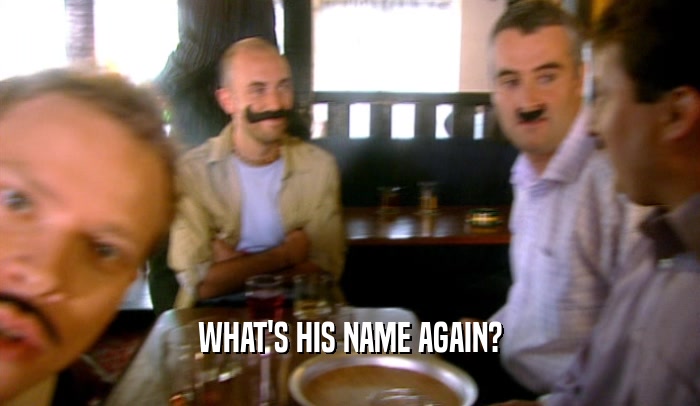 WHAT'S HIS NAME AGAIN?  