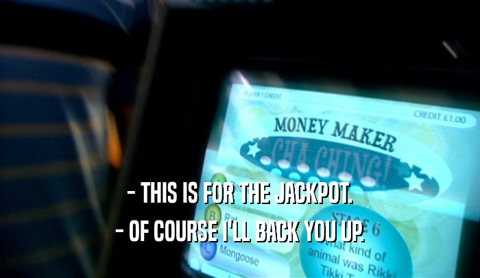 - THIS IS FOR THE JACKPOT. - OF COURSE I'LL BACK YOU UP. 