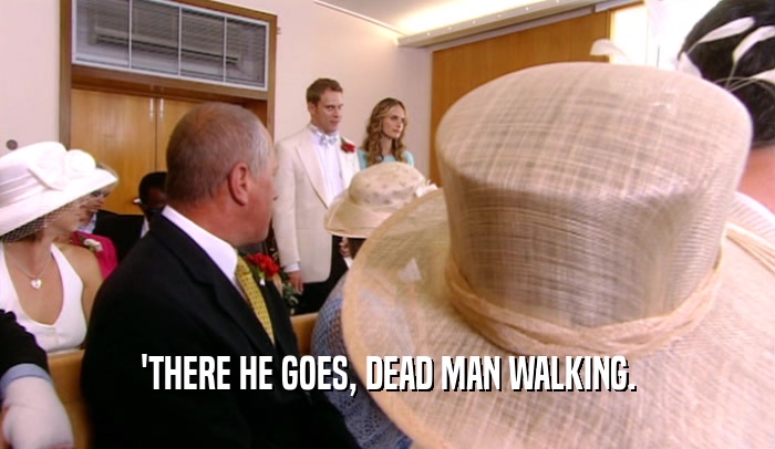 'THERE HE GOES, DEAD MAN WALKING.  