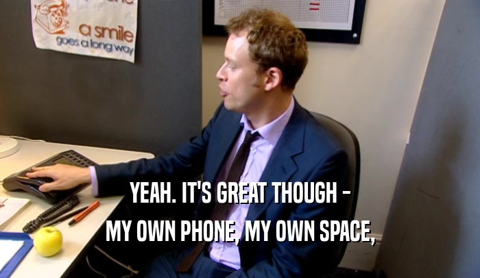 YEAH. IT'S GREAT THOUGH - MY OWN PHONE, MY OWN SPACE, 