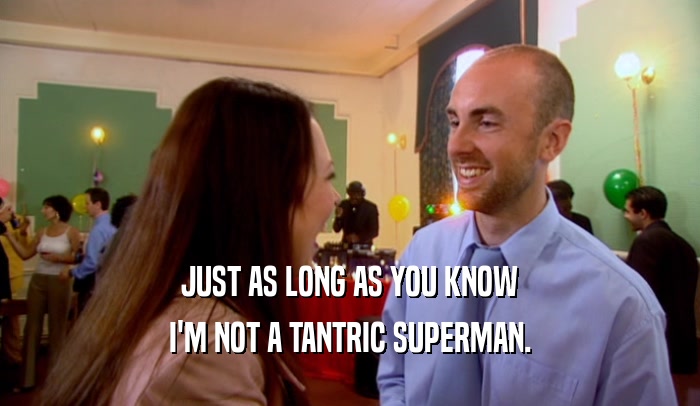 JUST AS LONG AS YOU KNOW I'M NOT A TANTRIC SUPERMAN. 