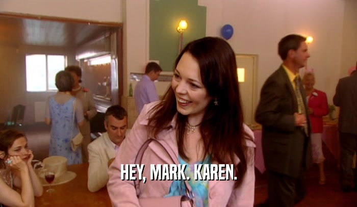 HEY, MARK. KAREN.
  