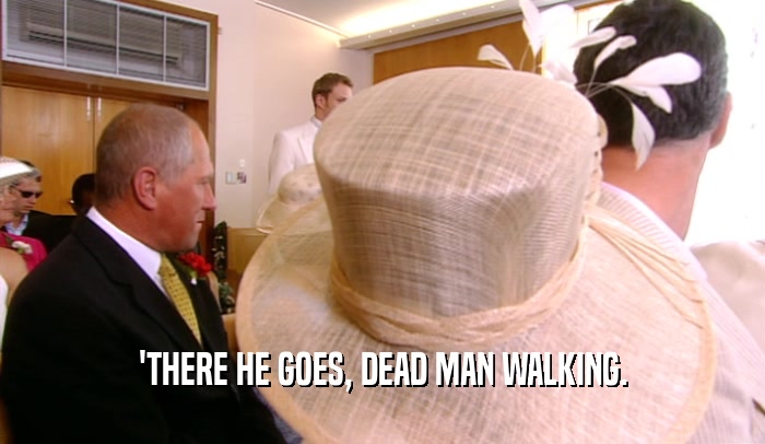'THERE HE GOES, DEAD MAN WALKING.  