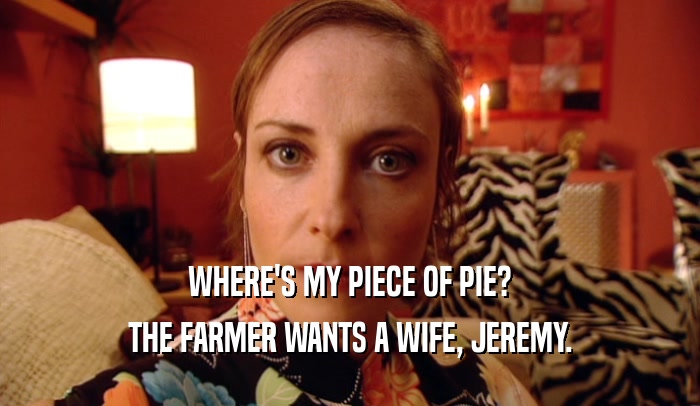 WHERE'S MY PIECE OF PIE? THE FARMER WANTS A WIFE, JEREMY. 