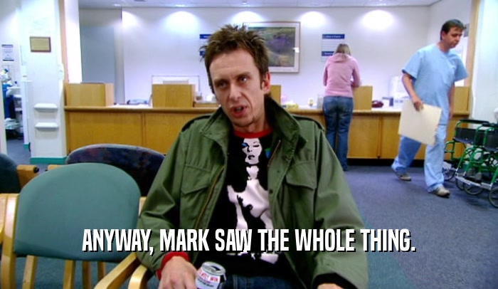 ANYWAY, MARK SAW THE WHOLE THING.  