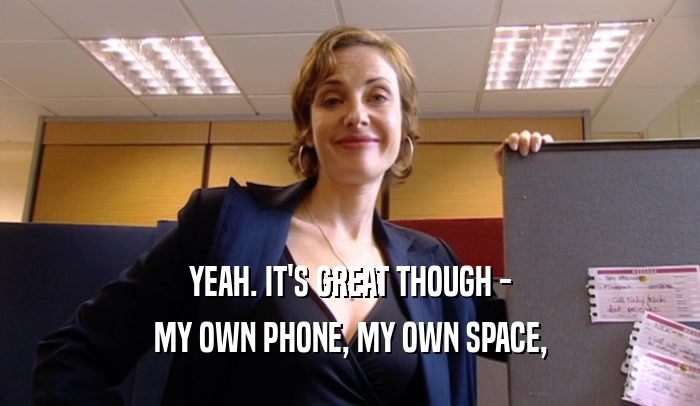 YEAH. IT'S GREAT THOUGH - MY OWN PHONE, MY OWN SPACE, 