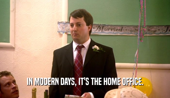 IN MODERN DAYS, IT'S THE HOME OFFICE.  
