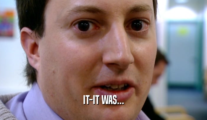 IT-IT WAS...  