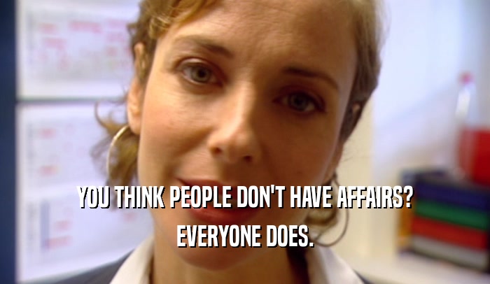 YOU THINK PEOPLE DON'T HAVE AFFAIRS? EVERYONE DOES. 