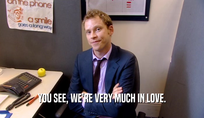YOU SEE, WE'RE VERY MUCH IN LOVE.  