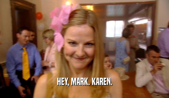 HEY, MARK. KAREN.
  