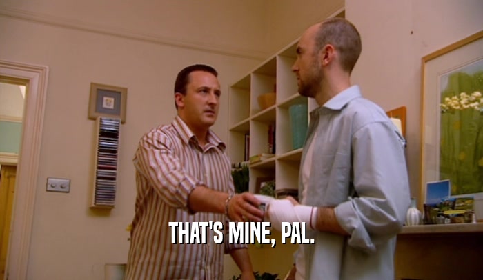 THAT'S MINE, PAL.  