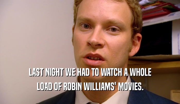 LAST NIGHT WE HAD TO WATCH A WHOLE LOAD OF ROBIN WILLIAMS' MOVIES. 