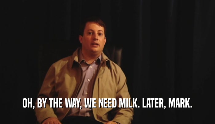 OH, BY THE WAY, WE NEED MILK. LATER, MARK.
  